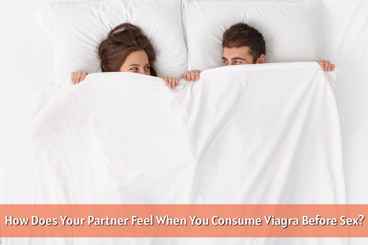 How Does Your Partner Feel When You Consume Viagra Before Sex