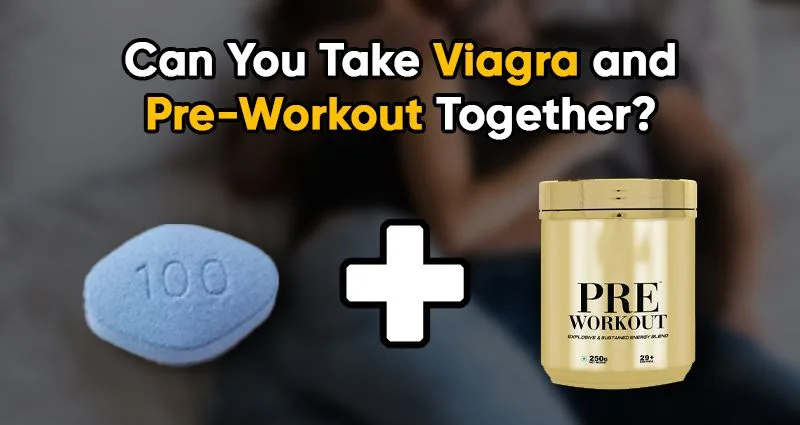 Can You Take Viagra and Pre-Workout Together?